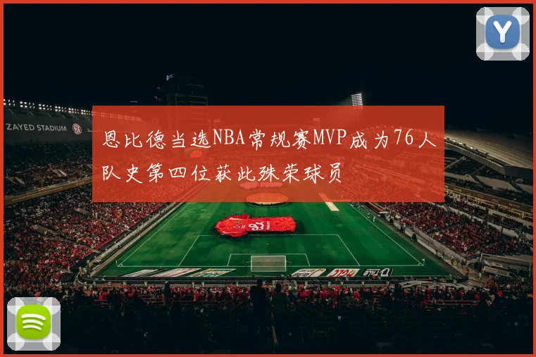 恩比德当选NBA常规赛MVP成为76人队史第四位获此殊荣球员