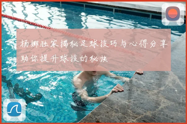 杨娜独家揭秘足球技巧与心得分享助你提升球技的秘诀