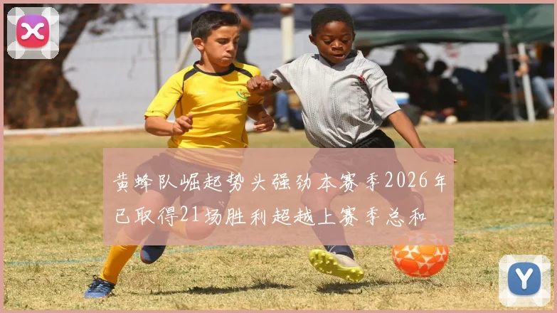 黄蜂队崛起势头强劲本赛季2026年已取得21场胜利超越上赛季总和