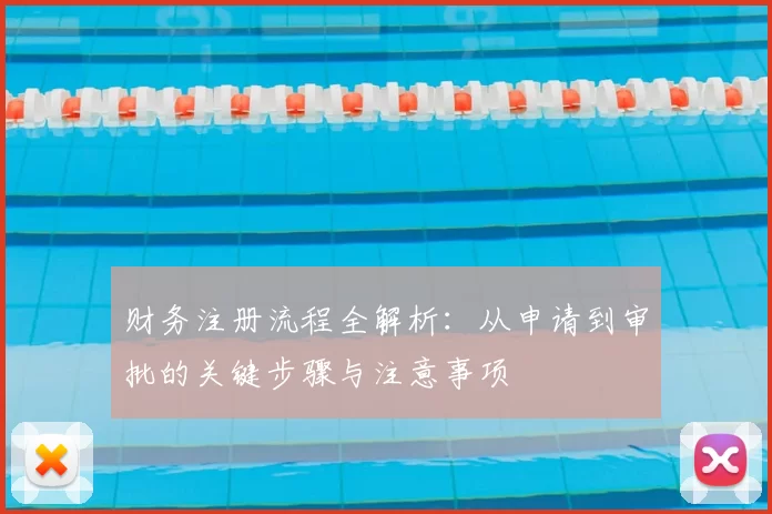 财务注册流程全解析：从申请到审批的关键步骤与注意事项