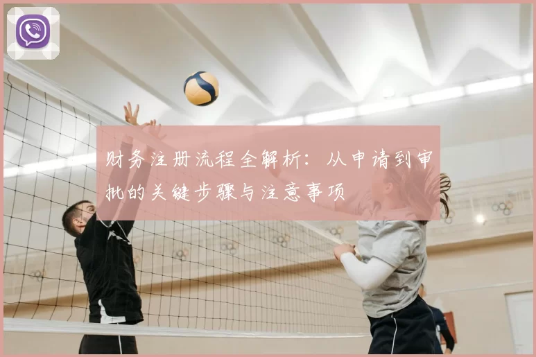 财务注册流程全解析：从申请到审批的关键步骤与注意事项