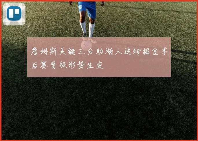 詹姆斯关键三分助湖人逆转掘金季后赛晋级形势生变