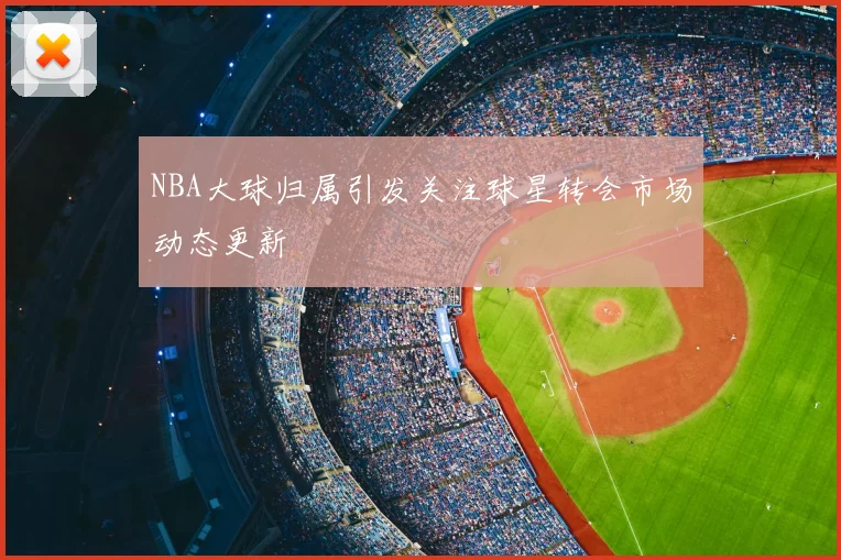 NBA大球归属引发关注球星转会市场动态更新