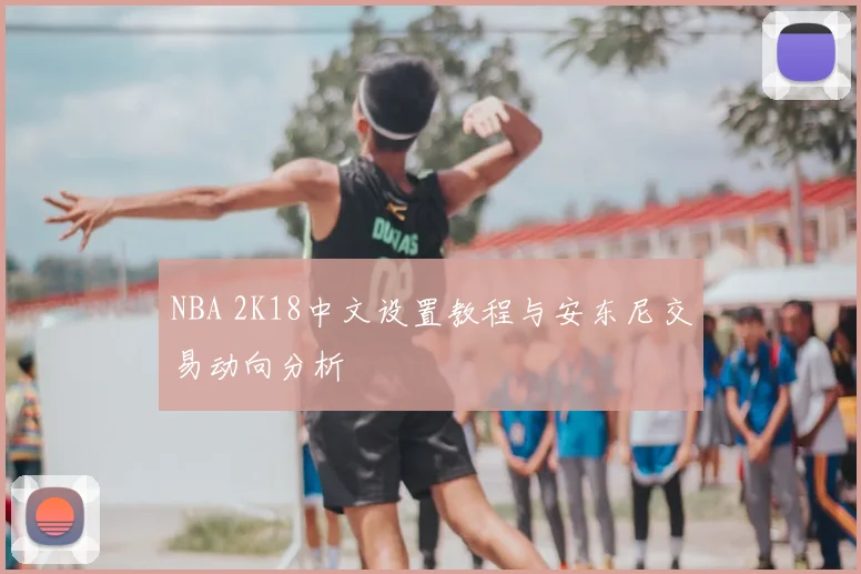NBA 2K18中文设置教程与安东尼交易动向分析