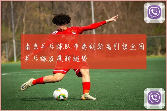 南京乒乓球队节奏创新高引领全国乒乓球发展新趋势