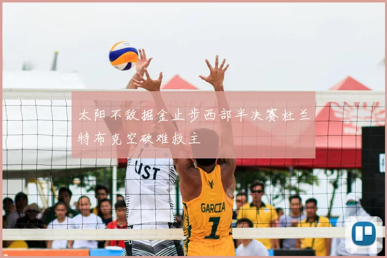 太阳不敌掘金止步西部半决赛杜兰特布克空砍难救主