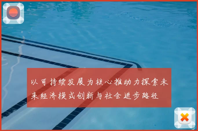 以可持续发展为核心推动力探索未来经济模式创新与社会进步路径