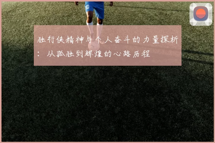 独行侠精神与个人奋斗的力量探析：从孤独到辉煌的心路历程