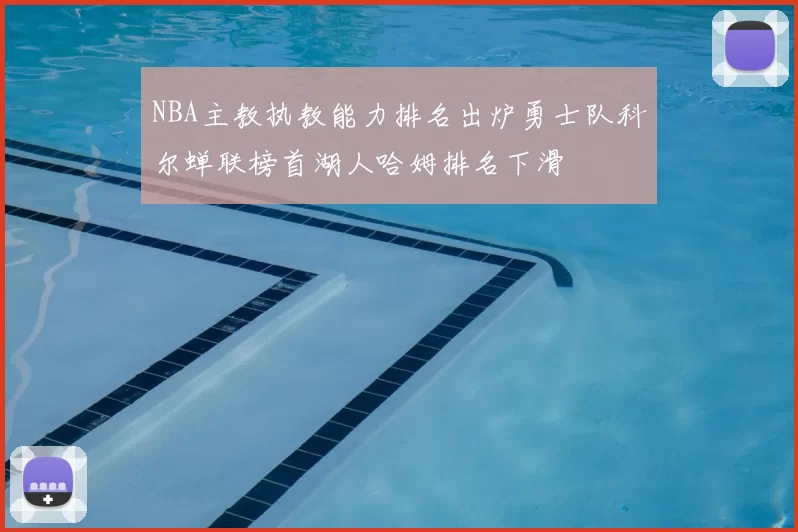 NBA主教执教能力排名出炉勇士队科尔蝉联榜首湖人哈姆排名下滑