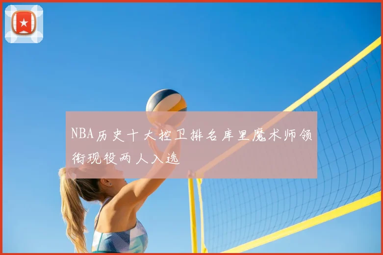 NBA历史十大控卫排名库里魔术师领衔现役两人入选