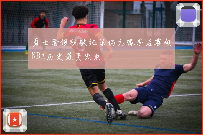 勇士奢侈税破纪录仍无缘季后赛创NBA历史最贵失利