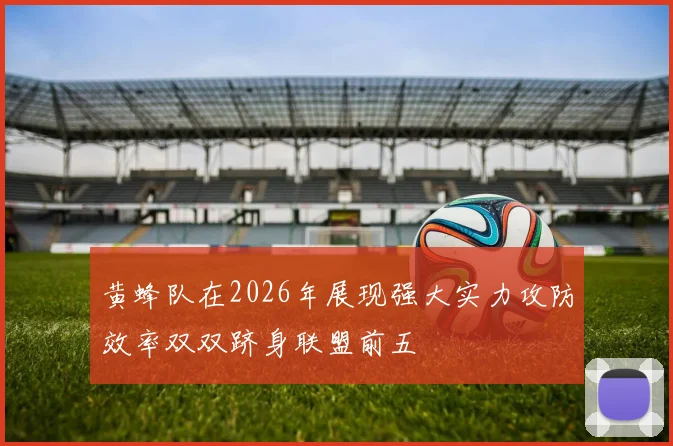 黄蜂队在2026年展现强大实力攻防效率双双跻身联盟前五