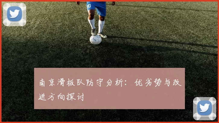 南京滑板队防守分析：优劣势与改进方向探讨