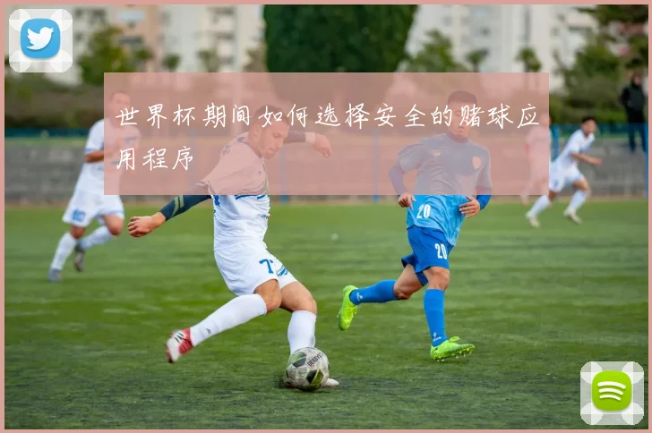世界杯期间如何选择安全的赌球应用程序