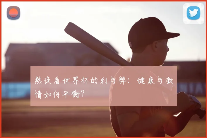 熬夜看世界杯的利与弊：健康与激情如何平衡？