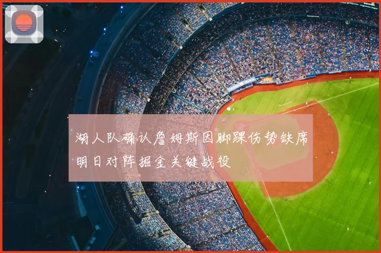 湖人队确认詹姆斯因脚踝伤势缺席明日对阵掘金关键战役