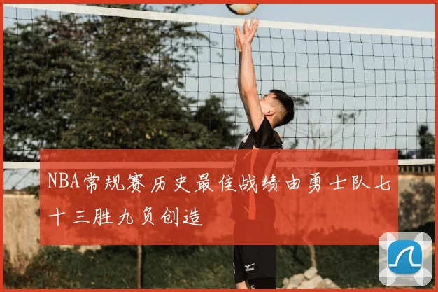 NBA常规赛历史最佳战绩由勇士队七十三胜九负创造