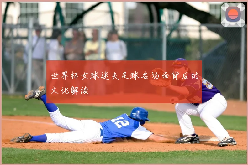 世界杯女球迷夹足球名场面背后的文化解读