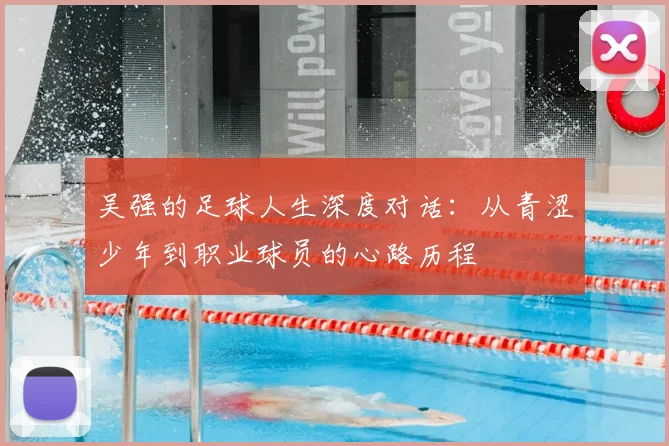 吴强的足球人生深度对话：从青涩少年到职业球员的心路历程
