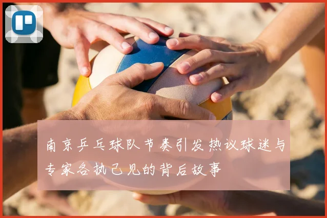 南京乒乓球队节奏引发热议球迷与专家各执己见的背后故事