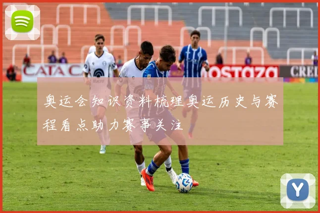 奥运会知识资料梳理奥运历史与赛程看点助力赛事关注