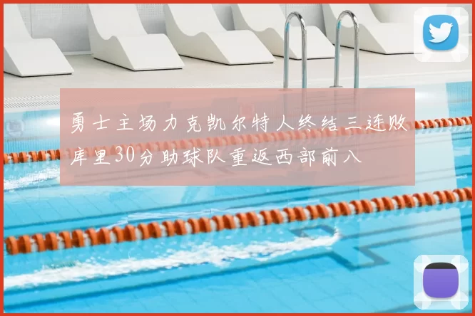 勇士主场力克凯尔特人终结三连败库里30分助球队重返西部前八