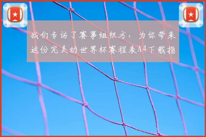 我们专访了赛事组织方,为你带来这份完美的世界杯赛程表A4下载指南