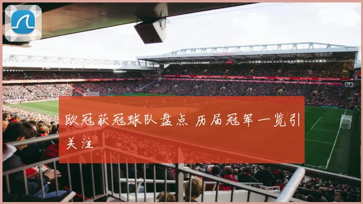 欧冠获冠球队盘点 历届冠军一览引关注