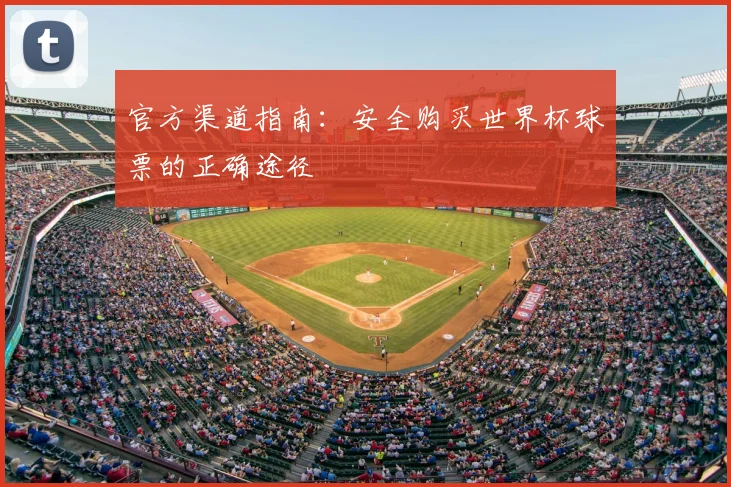 官方渠道指南：安全购买世界杯球票的正确途径