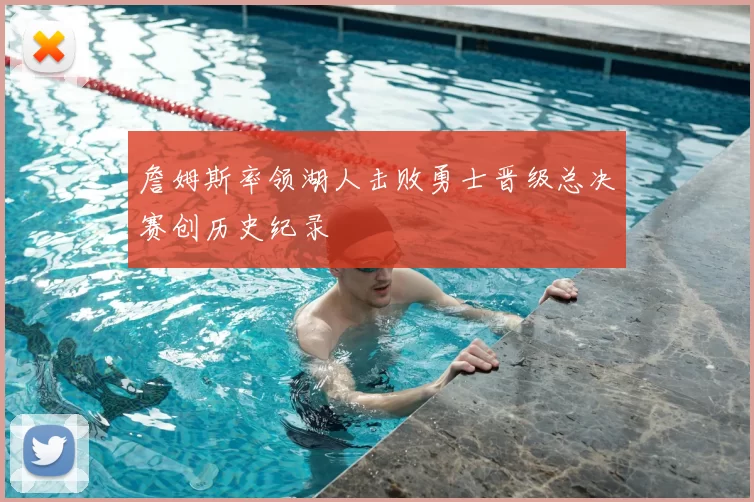 詹姆斯率领湖人击败勇士晋级总决赛创历史纪录