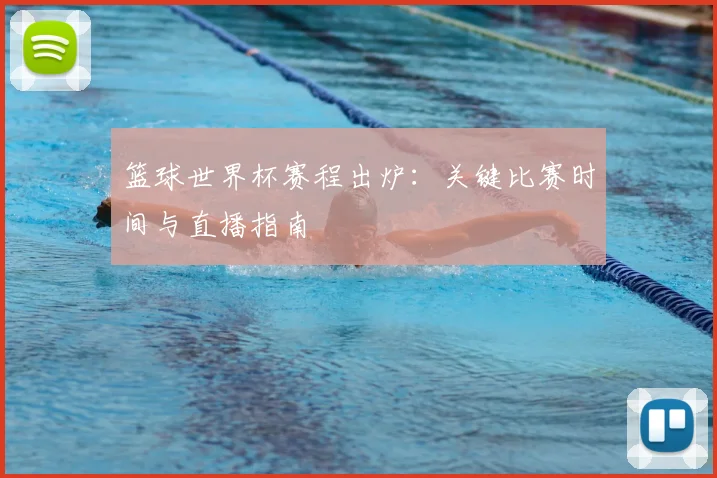 篮球世界杯赛程出炉：关键比赛时间与直播指南